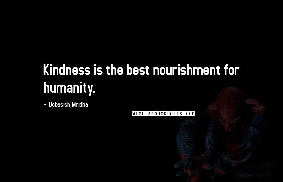 Debasish Mridha Quotes: Kindness is the best nourishment for humanity.