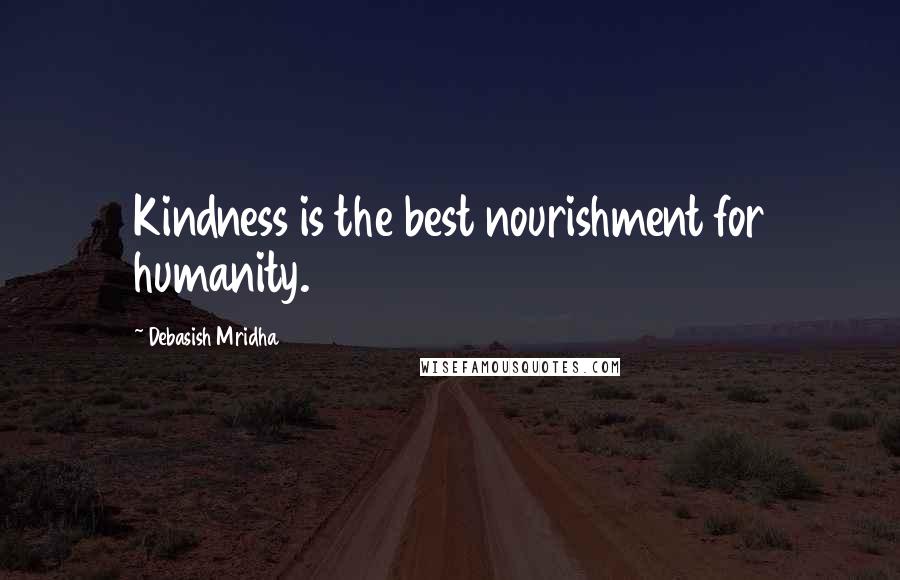 Debasish Mridha Quotes: Kindness is the best nourishment for humanity.