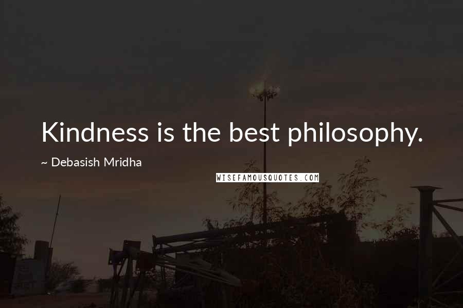 Debasish Mridha Quotes: Kindness is the best philosophy.