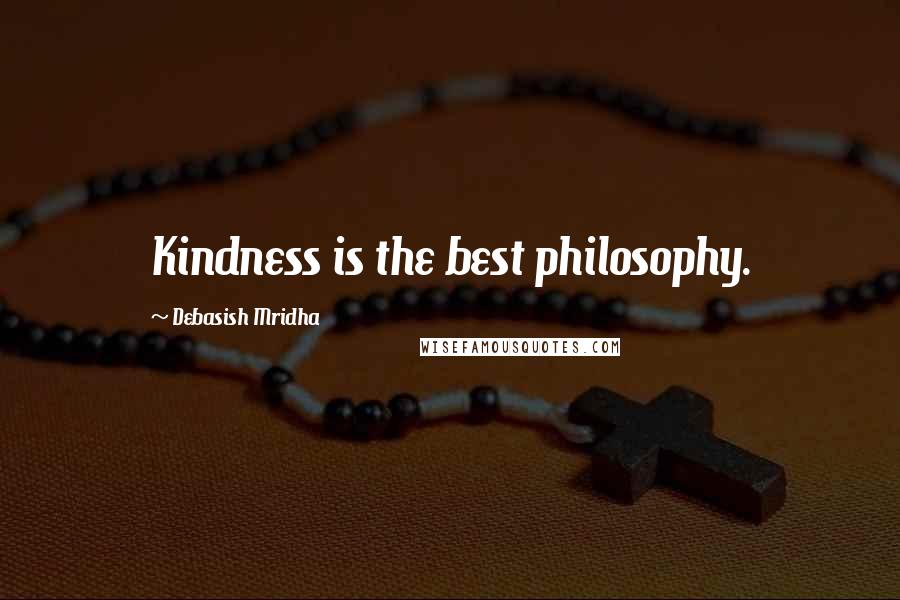 Debasish Mridha Quotes: Kindness is the best philosophy.