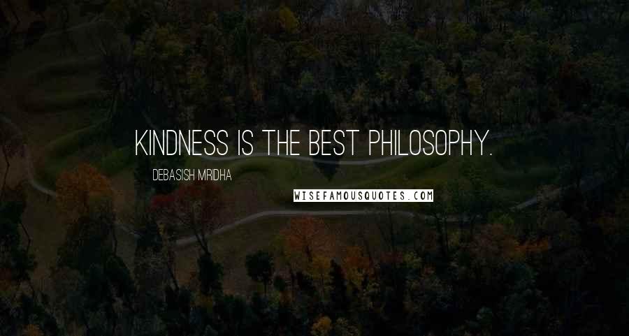 Debasish Mridha Quotes: Kindness is the best philosophy.