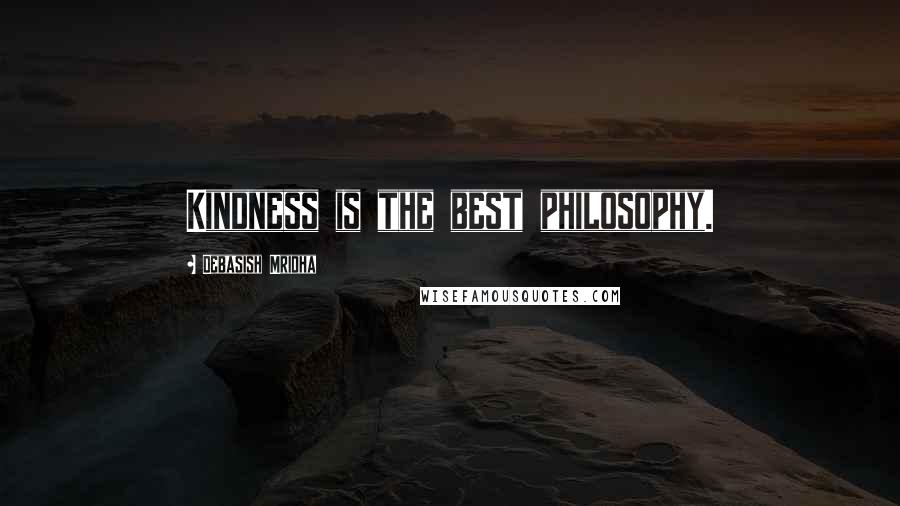 Debasish Mridha Quotes: Kindness is the best philosophy.