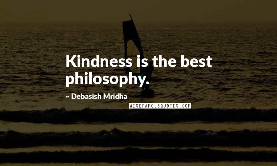 Debasish Mridha Quotes: Kindness is the best philosophy.