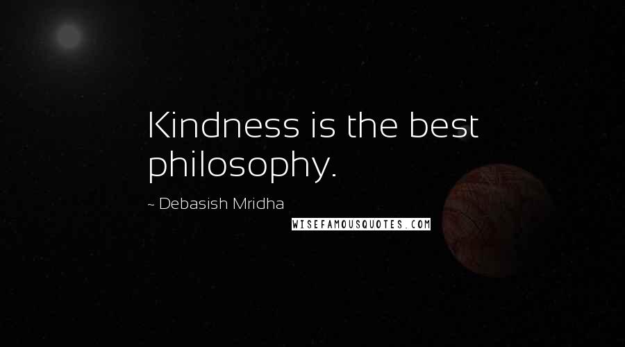 Debasish Mridha Quotes: Kindness is the best philosophy.
