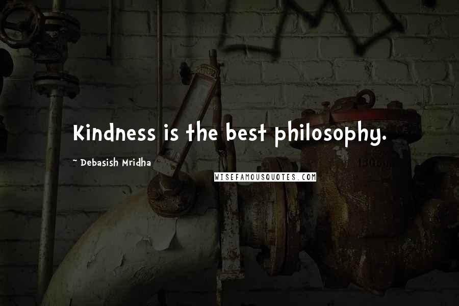 Debasish Mridha Quotes: Kindness is the best philosophy.