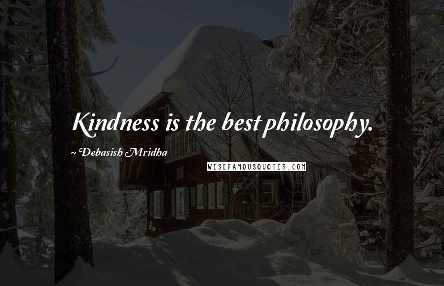 Debasish Mridha Quotes: Kindness is the best philosophy.