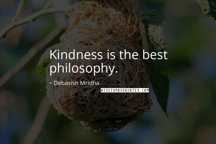 Debasish Mridha Quotes: Kindness is the best philosophy.