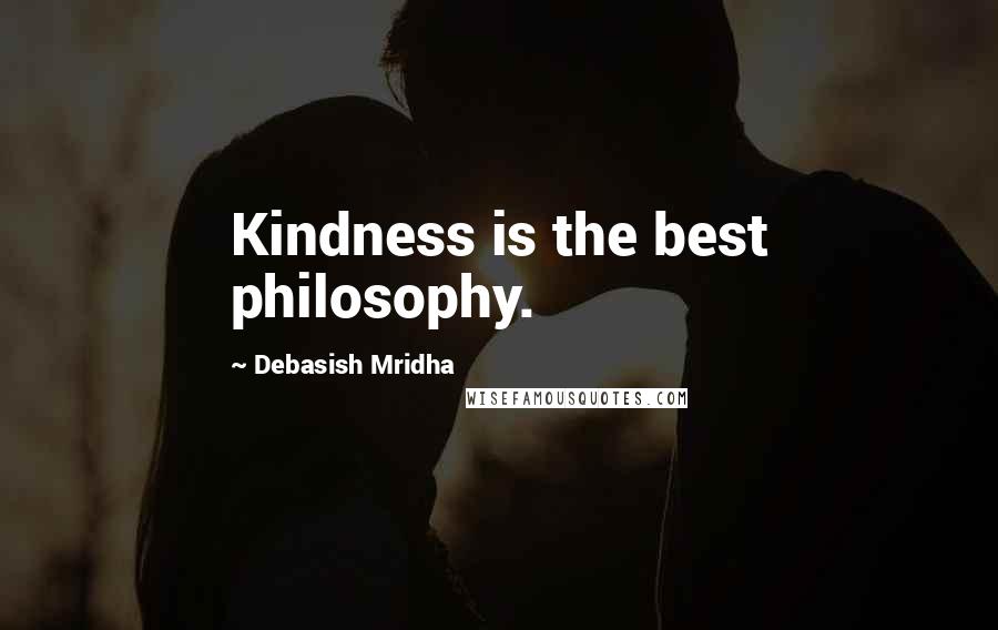 Debasish Mridha Quotes: Kindness is the best philosophy.