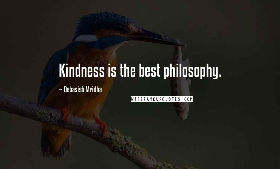 Debasish Mridha Quotes: Kindness is the best philosophy.