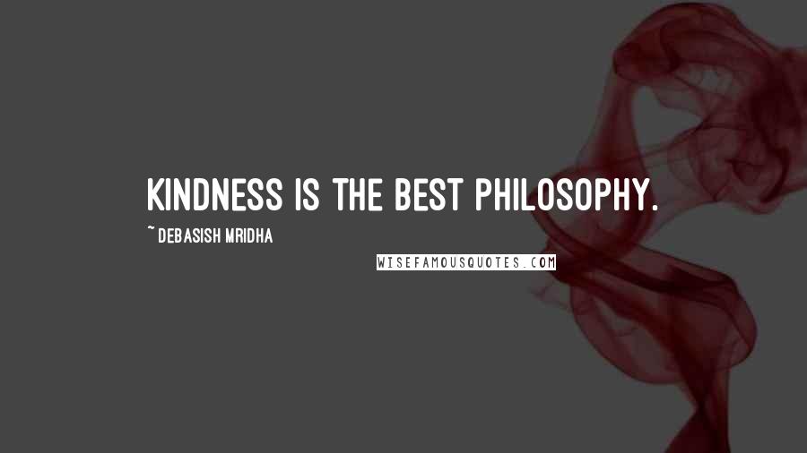 Debasish Mridha Quotes: Kindness is the best philosophy.