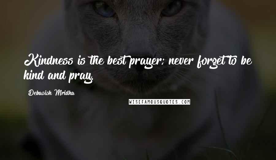 Debasish Mridha Quotes: Kindness is the best prayer; never forget to be kind and pray.