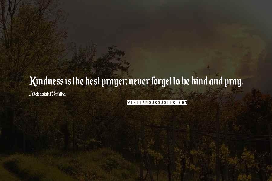 Debasish Mridha Quotes: Kindness is the best prayer; never forget to be kind and pray.