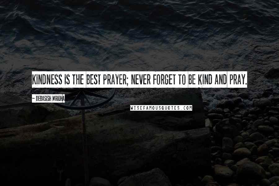 Debasish Mridha Quotes: Kindness is the best prayer; never forget to be kind and pray.