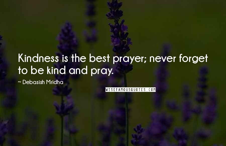 Debasish Mridha Quotes: Kindness is the best prayer; never forget to be kind and pray.