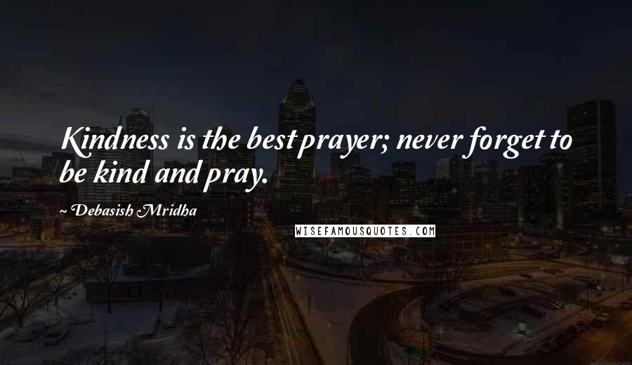 Debasish Mridha Quotes: Kindness is the best prayer; never forget to be kind and pray.