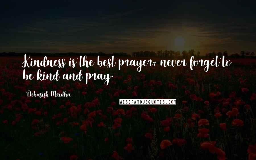 Debasish Mridha Quotes: Kindness is the best prayer; never forget to be kind and pray.