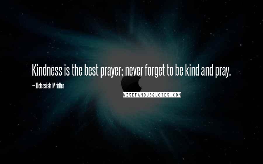 Debasish Mridha Quotes: Kindness is the best prayer; never forget to be kind and pray.