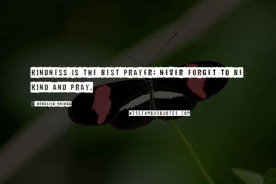 Debasish Mridha Quotes: Kindness is the best prayer; never forget to be kind and pray.