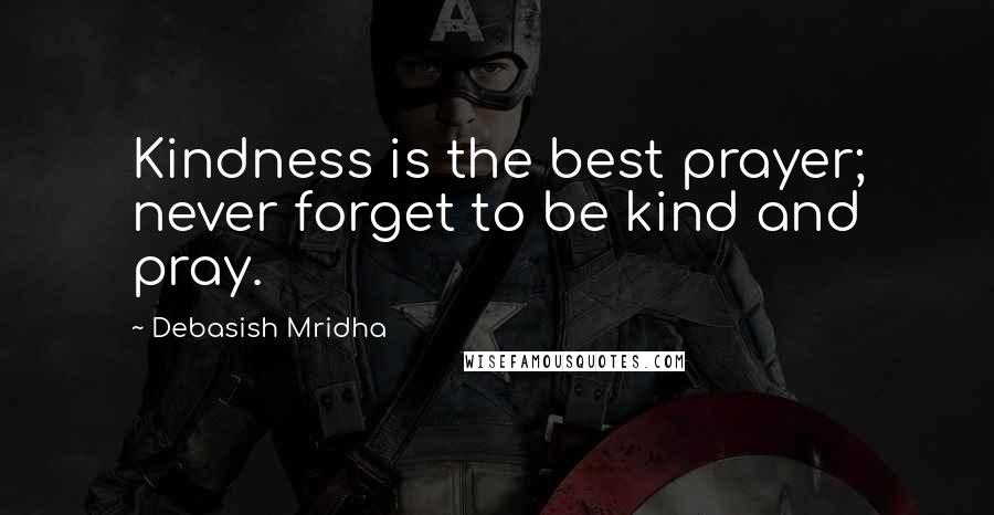 Debasish Mridha Quotes: Kindness is the best prayer; never forget to be kind and pray.