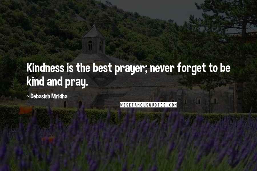 Debasish Mridha Quotes: Kindness is the best prayer; never forget to be kind and pray.