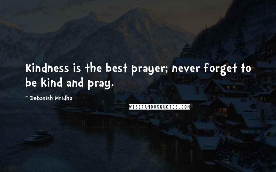 Debasish Mridha Quotes: Kindness is the best prayer; never forget to be kind and pray.