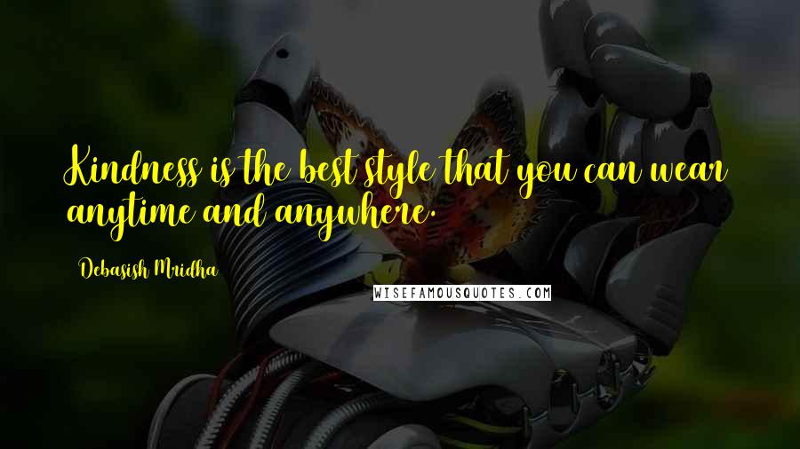 Debasish Mridha Quotes: Kindness is the best style that you can wear anytime and anywhere.