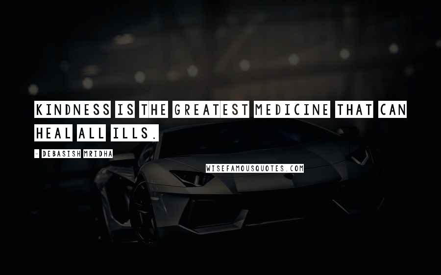 Debasish Mridha Quotes: Kindness is the greatest medicine that can heal all ills.