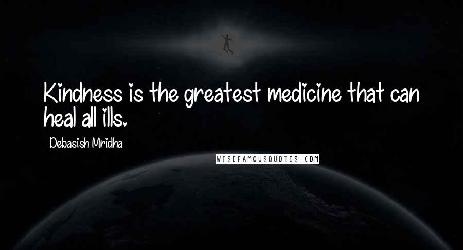 Debasish Mridha Quotes: Kindness is the greatest medicine that can heal all ills.