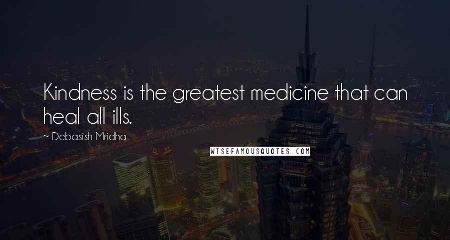 Debasish Mridha Quotes: Kindness is the greatest medicine that can heal all ills.