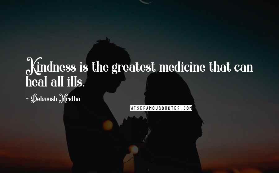 Debasish Mridha Quotes: Kindness is the greatest medicine that can heal all ills.