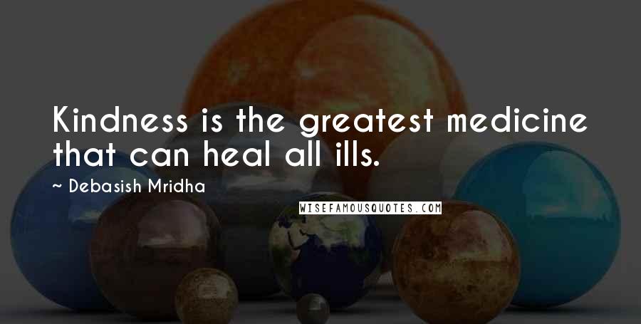 Debasish Mridha Quotes: Kindness is the greatest medicine that can heal all ills.