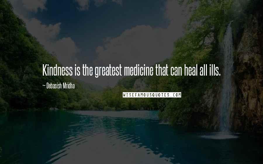 Debasish Mridha Quotes: Kindness is the greatest medicine that can heal all ills.