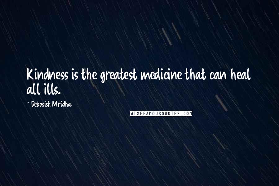 Debasish Mridha Quotes: Kindness is the greatest medicine that can heal all ills.