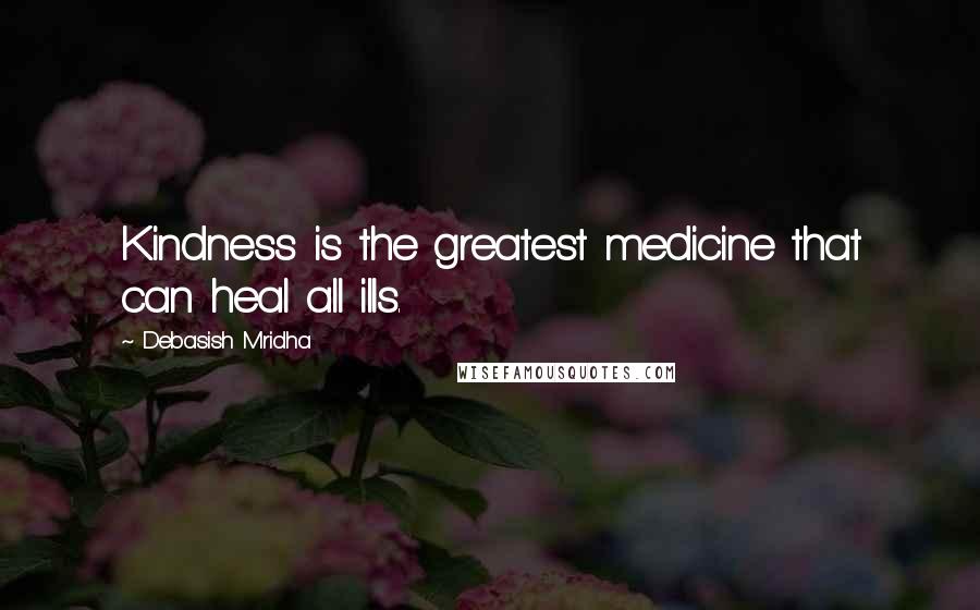 Debasish Mridha Quotes: Kindness is the greatest medicine that can heal all ills.