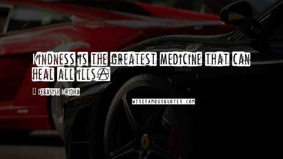 Debasish Mridha Quotes: Kindness is the greatest medicine that can heal all ills.