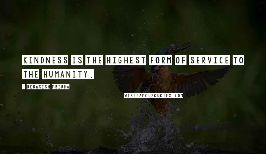 Debasish Mridha Quotes: Kindness is the highest form of service to the humanity.