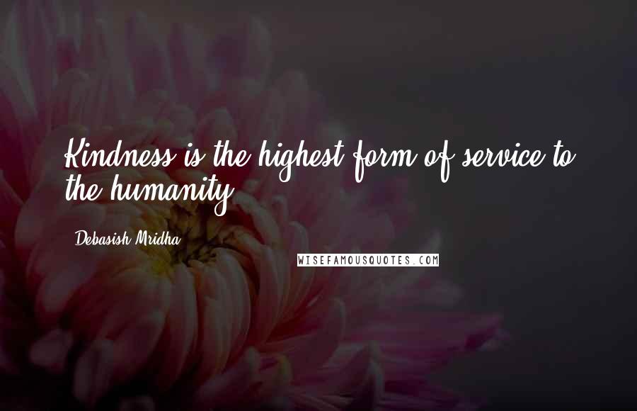 Debasish Mridha Quotes: Kindness is the highest form of service to the humanity.