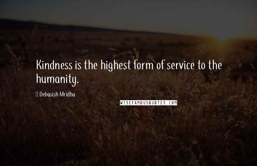 Debasish Mridha Quotes: Kindness is the highest form of service to the humanity.