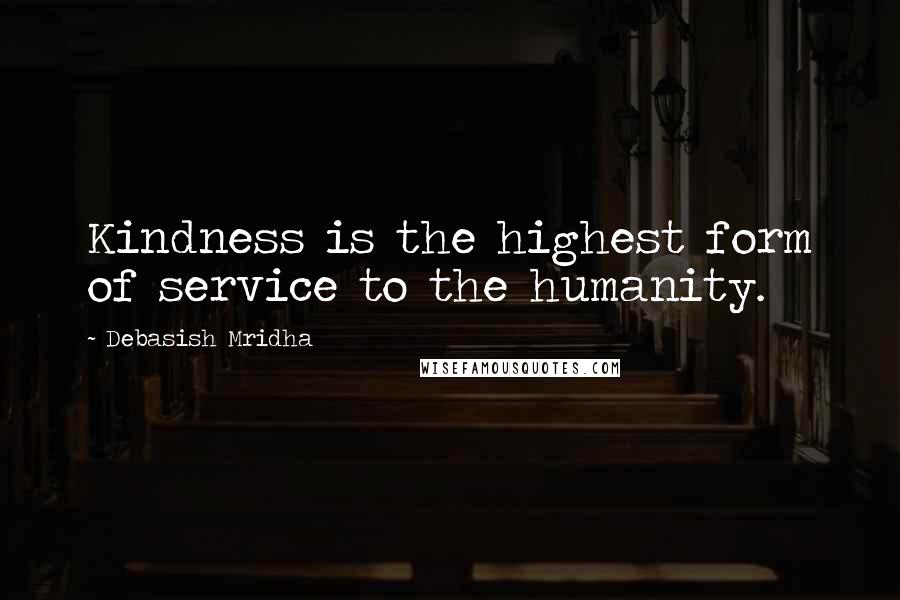 Debasish Mridha Quotes: Kindness is the highest form of service to the humanity.