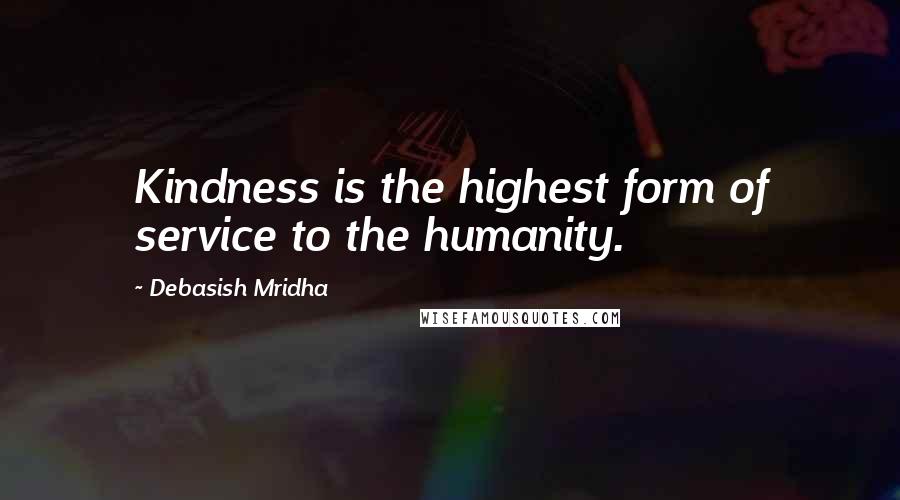 Debasish Mridha Quotes: Kindness is the highest form of service to the humanity.
