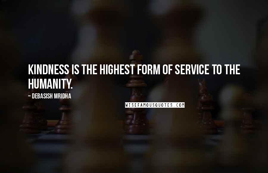 Debasish Mridha Quotes: Kindness is the highest form of service to the humanity.