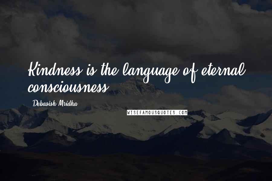 Debasish Mridha Quotes: Kindness is the language of eternal consciousness.