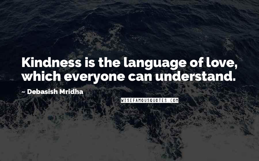 Debasish Mridha Quotes: Kindness is the language of love, which everyone can understand.