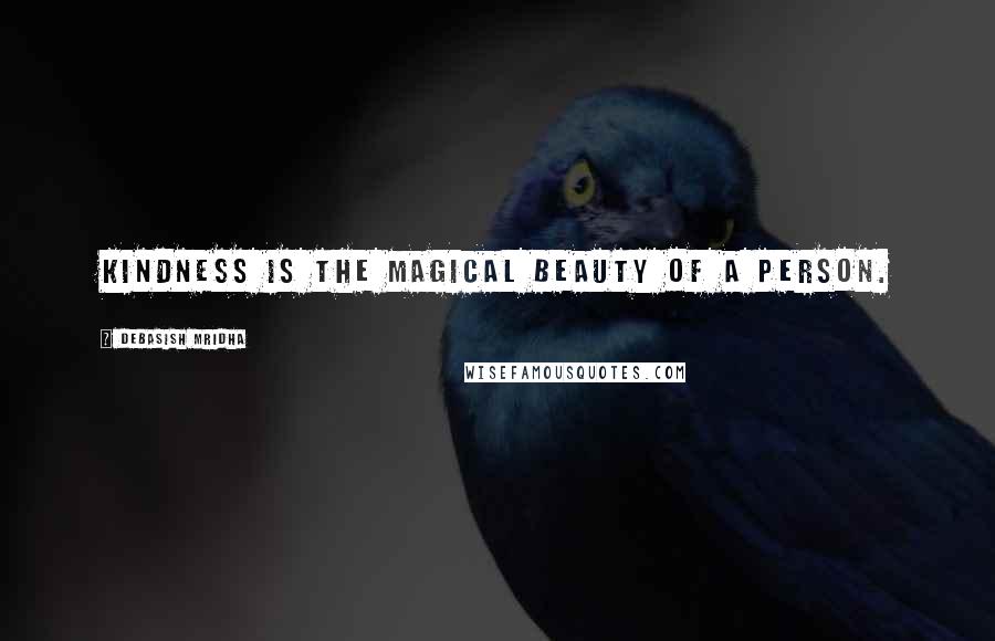 Debasish Mridha Quotes: Kindness is the magical beauty of a person.