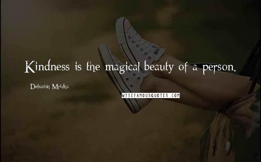 Debasish Mridha Quotes: Kindness is the magical beauty of a person.