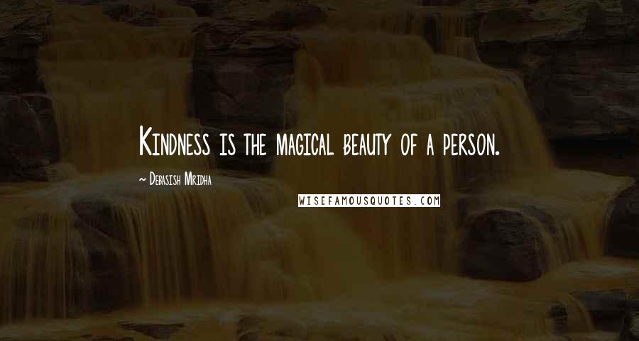 Debasish Mridha Quotes: Kindness is the magical beauty of a person.