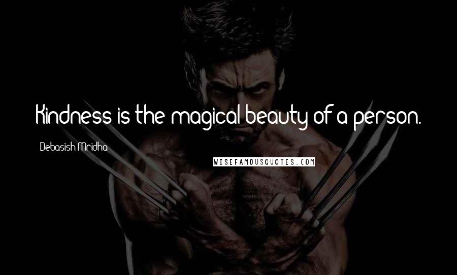 Debasish Mridha Quotes: Kindness is the magical beauty of a person.