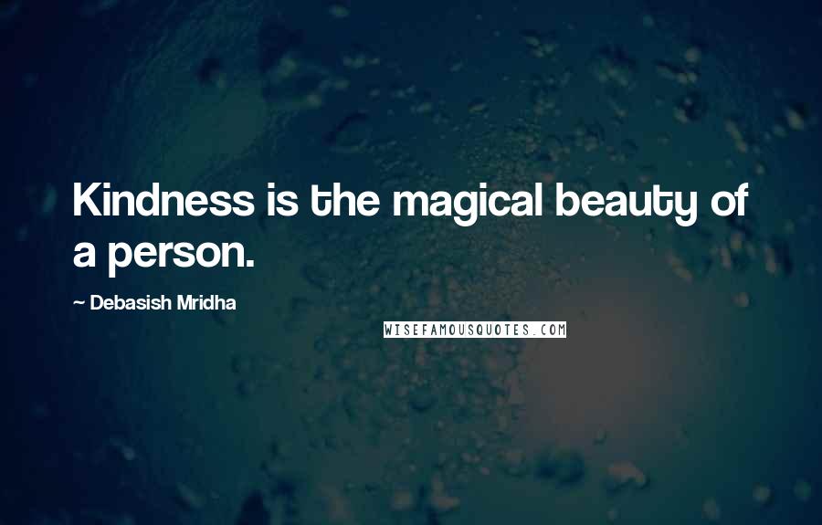 Debasish Mridha Quotes: Kindness is the magical beauty of a person.