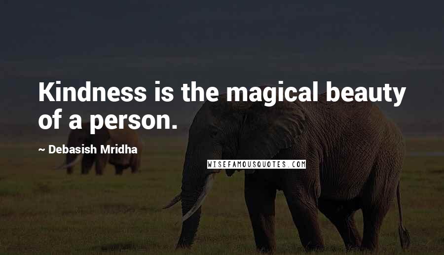 Debasish Mridha Quotes: Kindness is the magical beauty of a person.