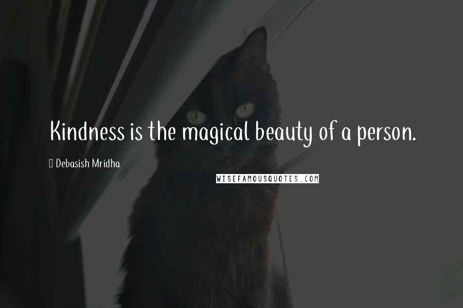 Debasish Mridha Quotes: Kindness is the magical beauty of a person.